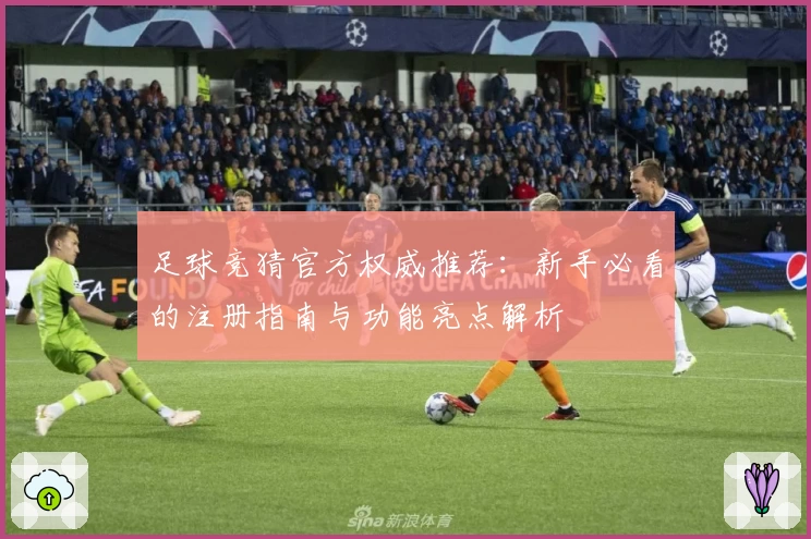 足球竞猜官方权威推荐：新手必看的注册指南与功能亮点解析