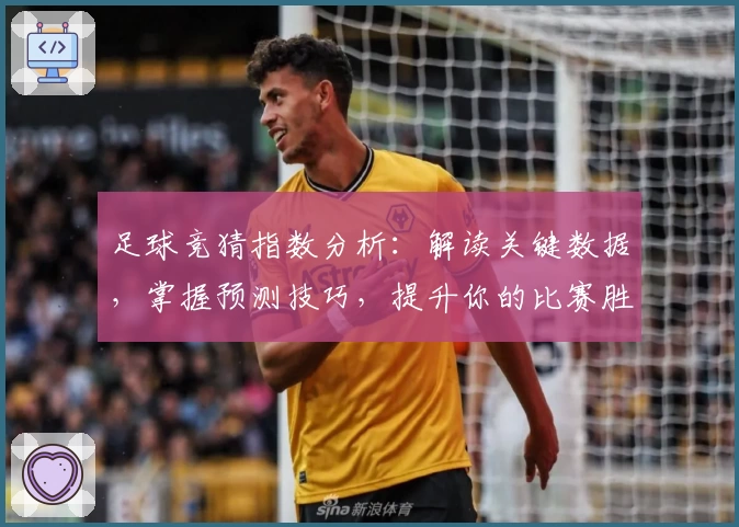 足球竞猜指数分析：解读关键数据，掌握预测技巧，提升你的比赛胜率