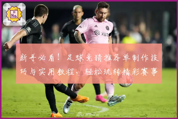新手必看！足球竞猜推荐单制作技巧与实用教程，轻松玩转精彩赛事