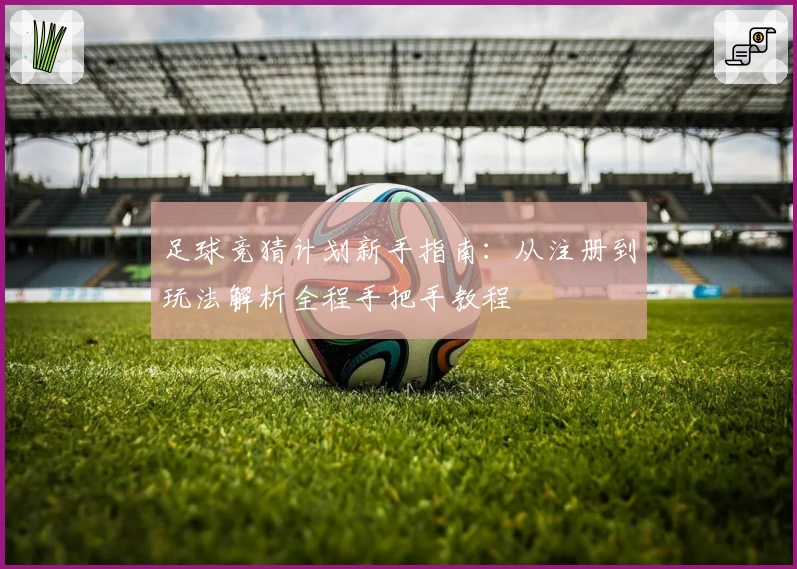足球竞猜计划新手指南：从注册到玩法解析全程手把手教程