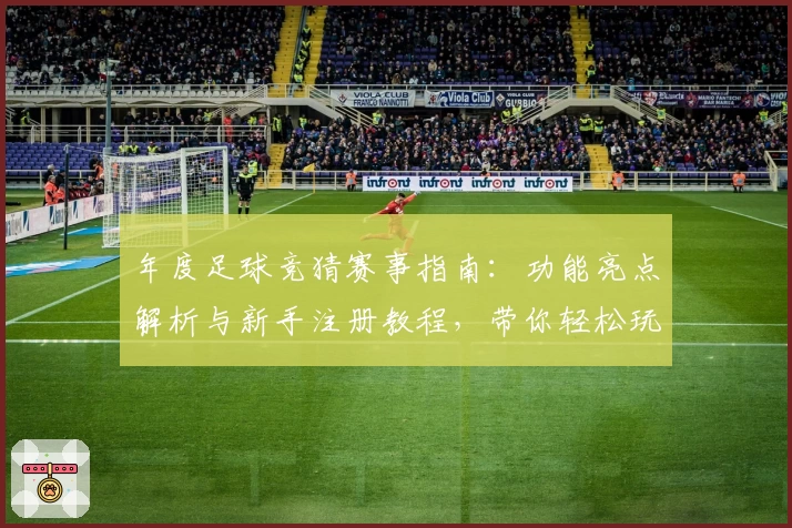 年度足球竞猜赛事指南:功能亮点解析与新手注册教程,带你轻松玩转比赛预测