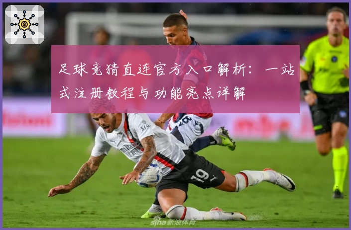 足球竞猜直连官方入口解析：一站式注册教程与功能亮点详解