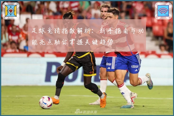 足球竞猜指数解析：新手指南与功能亮点助你掌握关键趋势