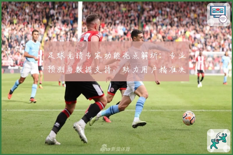 足球竞猜专家功能亮点解析：专业预测与数据支持，助力用户精准决策