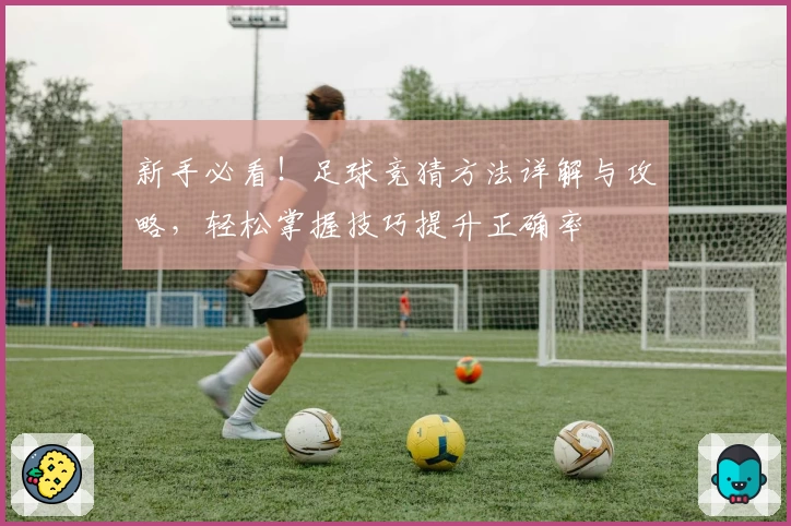 新手必看！足球竞猜方法详解与攻略，轻松掌握技巧提升正确率