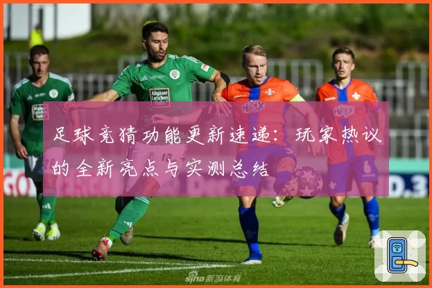 足球竞猜功能更新速递：玩家热议的全新亮点与实测总结