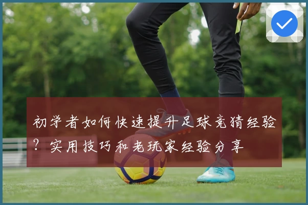 初学者如何快速提升足球竞猜经验？实用技巧和老玩家经验分享