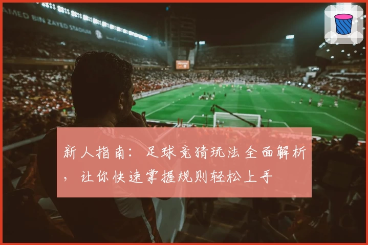 新人指南:足球竞猜玩法全面解析,让你快速掌握规则轻松上手