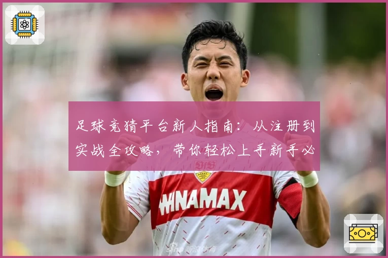 足球竞猜平台新人指南：从注册到实战全攻略，带你轻松上手新手必备教程