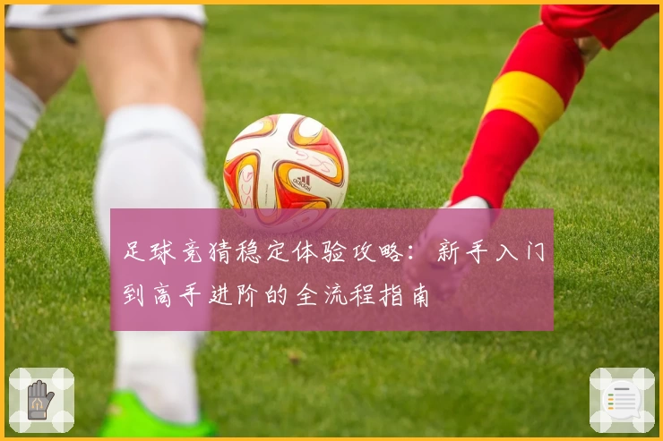 足球竞猜稳定体验攻略：新手入门到高手进阶的全流程指南