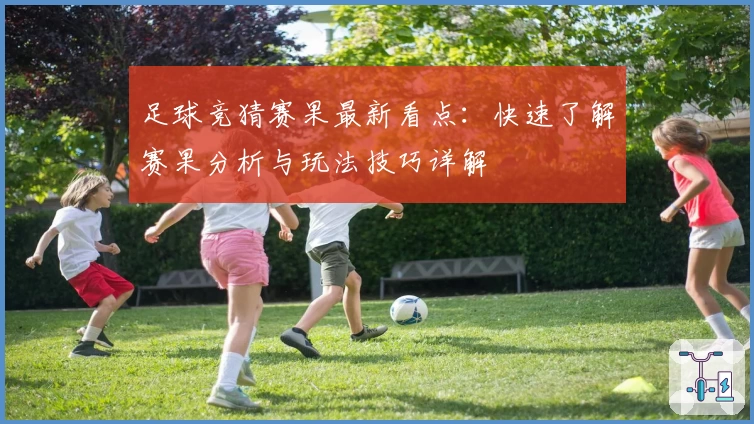 足球竞猜赛果最新看点：快速了解赛果分析与玩法技巧详解