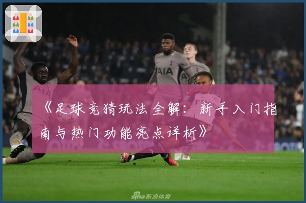 《足球竞猜玩法全解：新手入门指南与热门功能亮点详析》