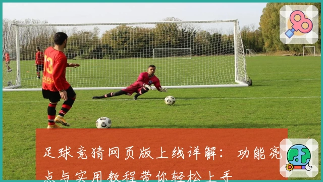 足球竞猜网页版上线详解:功能亮点与实用教程带你轻松上手