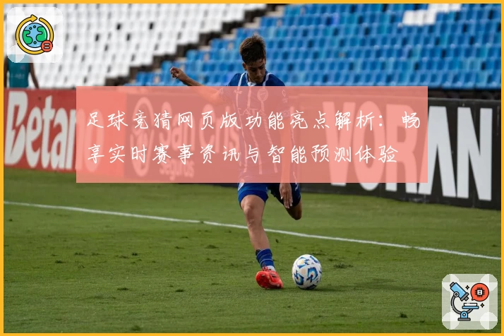 足球竞猜网页版功能亮点解析：畅享实时赛事资讯与智能预测体验