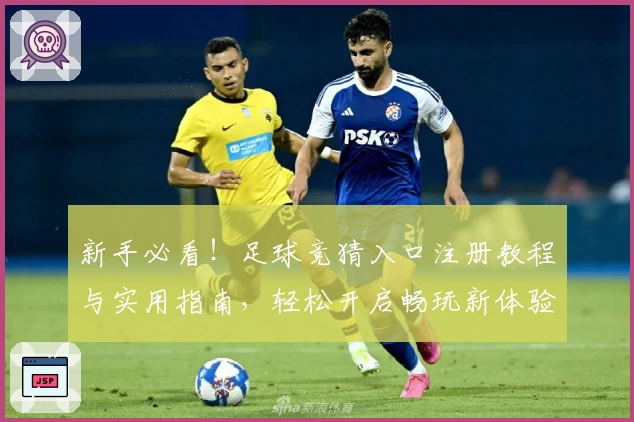 新手必看！足球竞猜入口注册教程与实用指南，轻松开启畅玩新体验