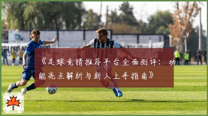 《足球竞猜推荐平台全面测评：功能亮点解析与新人上手指南》