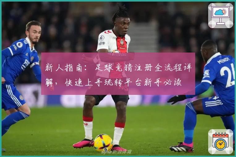 新人指南：足球竞猜注册全流程详解，快速上手玩转平台新手必读