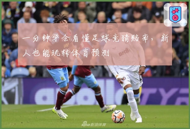 一分钟学会看懂足球竞猜赔率，新人也能玩转体育预测