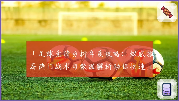 「足球竞猜分析年度攻略：权威推荐热门战术与数据解析助你快速上手」