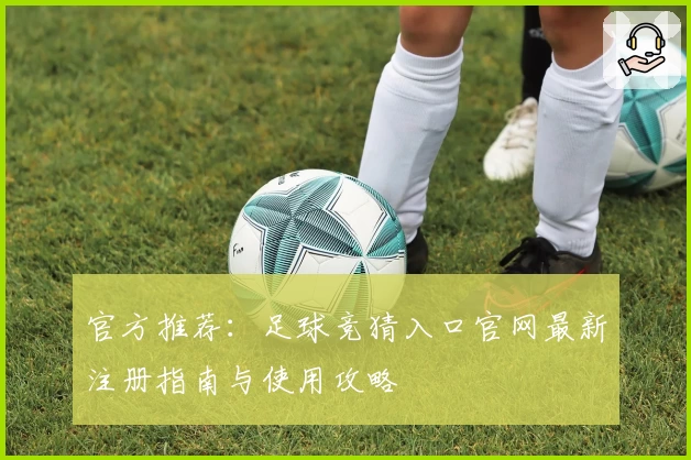 官方推荐：足球竞猜入口官网最新注册指南与使用攻略