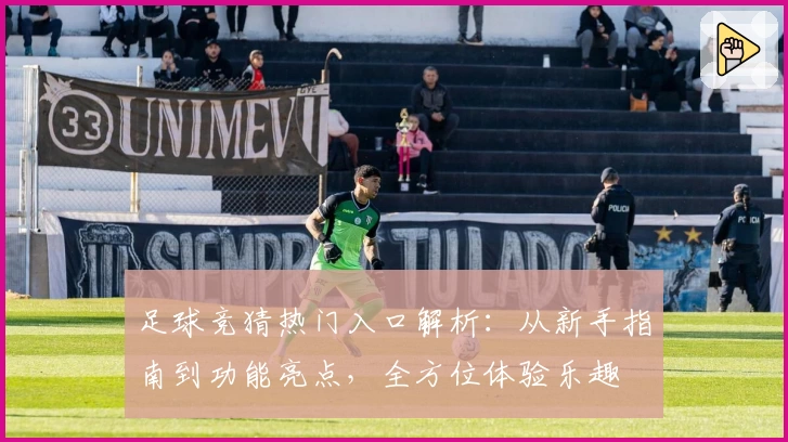 足球竞猜热门入口解析：从新手指南到功能亮点，全方位体验乐趣