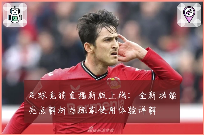 足球竞猜直播新版上线：全新功能亮点解析与玩家使用体验详解