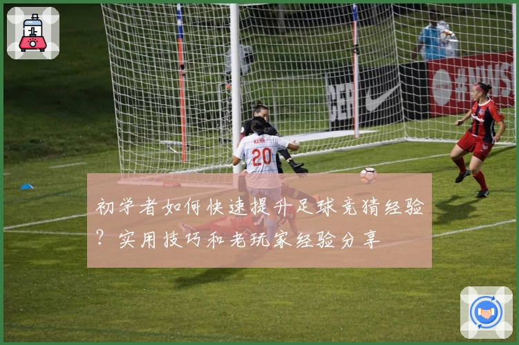 初学者如何快速提升足球竞猜经验？实用技巧和老玩家经验分享