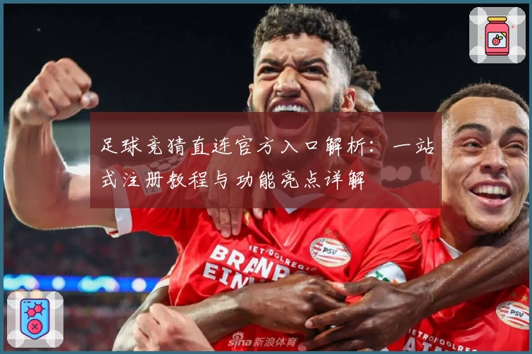足球竞猜直连官方入口解析：一站式注册教程与功能亮点详解