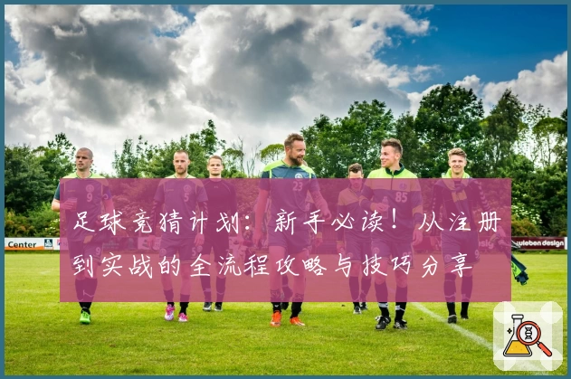 足球竞猜计划：新手必读！从注册到实战的全流程攻略与技巧分享