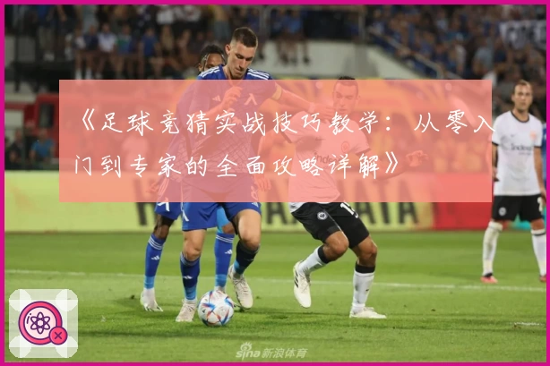 《足球竞猜实战技巧教学：从零入门到专家的全面攻略详解》