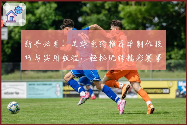 新手必看！足球竞猜推荐单制作技巧与实用教程，轻松玩转精彩赛事