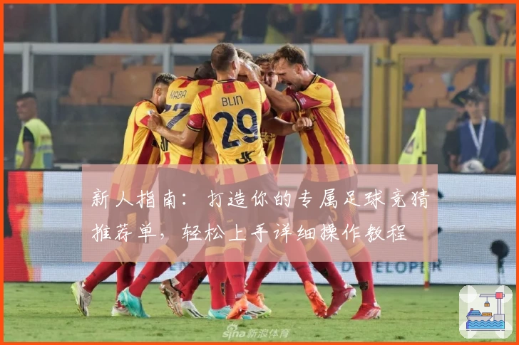 新人指南：打造你的专属足球竞猜推荐单，轻松上手详细操作教程