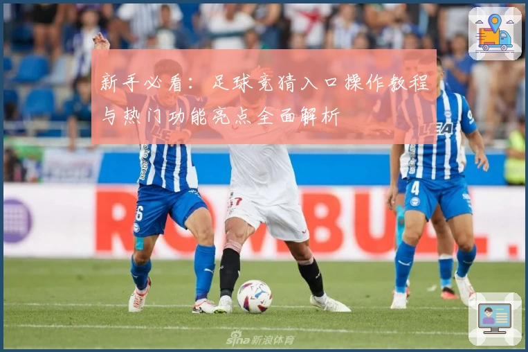 新手必看：足球竞猜入口操作教程与热门功能亮点全面解析