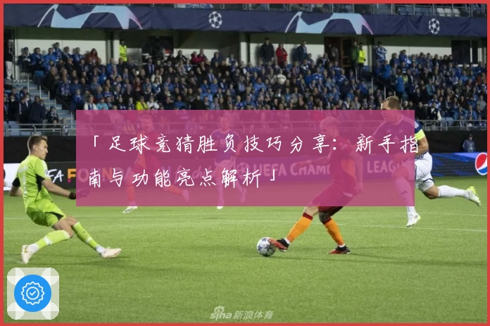 「足球竞猜胜负技巧分享：新手指南与功能亮点解析」