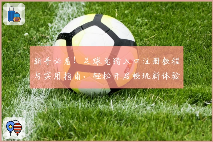 新手必看！足球竞猜入口注册教程与实用指南，轻松开启畅玩新体验