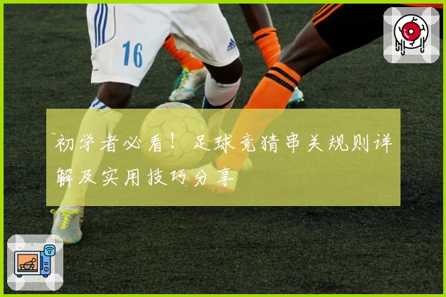 初学者必看！足球竞猜串关规则详解及实用技巧分享